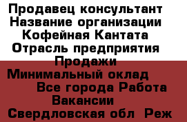 Продавец-консультант › Название организации ­ Кофейная Кантата › Отрасль предприятия ­ Продажи › Минимальный оклад ­ 65 000 - Все города Работа » Вакансии   . Свердловская обл.,Реж г.